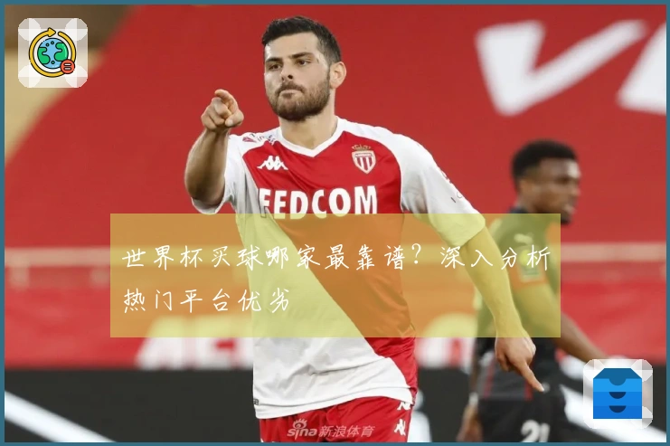 世界杯买球哪家最靠谱？深入分析热门平台优劣