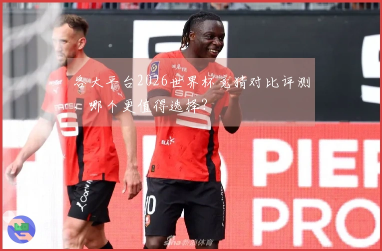 各大平台2026世界杯竞猜对比评测，哪个更值得选择？