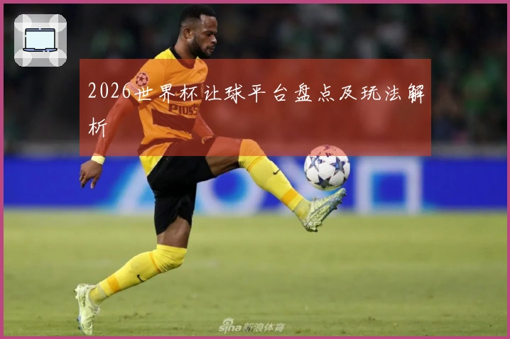 2026世界杯让球平台盘点及玩法解析