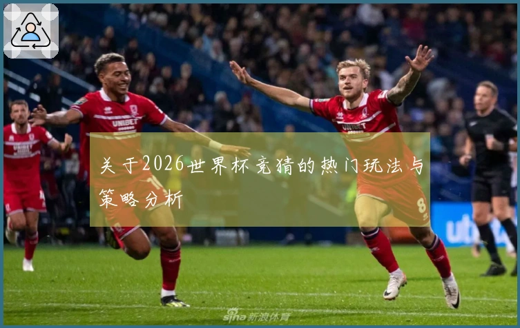 关于2026世界杯竞猜的热门玩法与策略分析