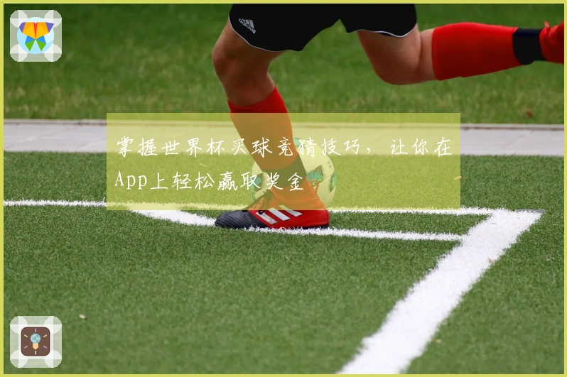 掌握世界杯买球竞猜技巧，让你在App上轻松赢取奖金