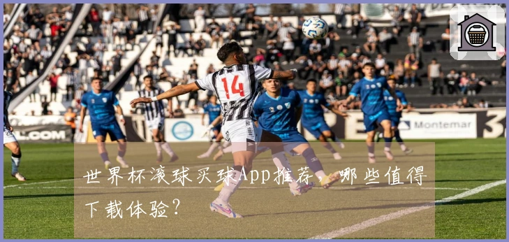世界杯滚球买球App推荐，哪些值得下载体验？
