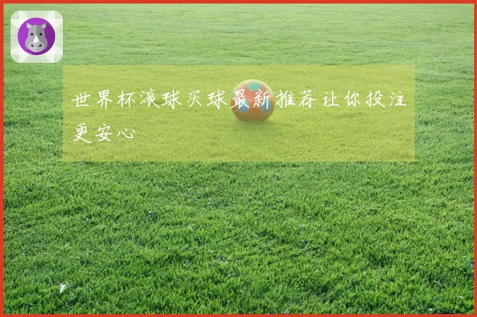 世界杯滚球买球最新推荐让你投注更安心