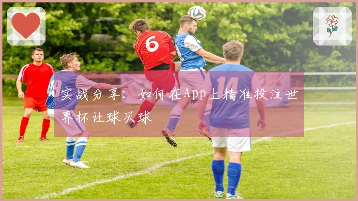 实战分享：如何在App上精准投注世界杯让球买球