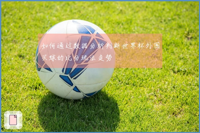 如何通过数据分析判断世界杯外围买球的比分玩法走势