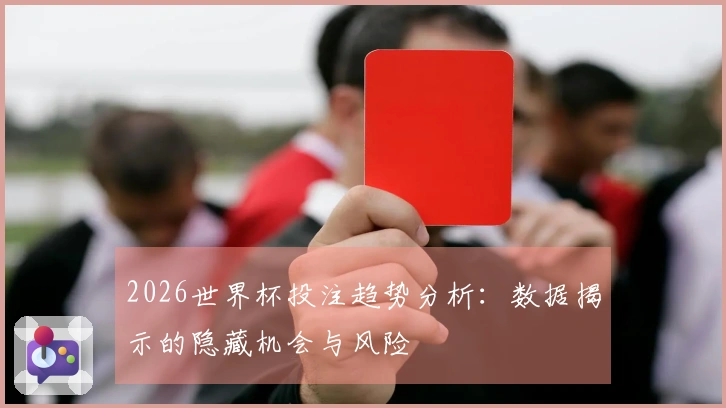 2026世界杯投注趋势分析：数据揭示的隐藏机会与风险