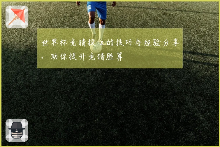 世界杯竞猜投注的技巧与经验分享，助你提升竞猜胜算