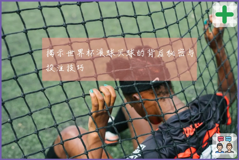 揭示世界杯滚球买球的背后秘密与投注技巧