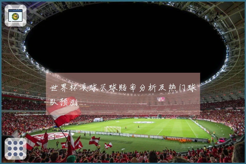 世界杯滚球买球赔率分析及热门球队预测