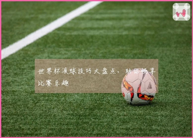 世界杯滚球技巧大盘点，助你畅享比赛乐趣