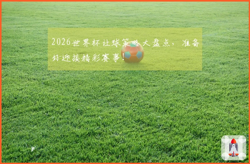 2026世界杯让球策略大盘点，准备好迎接精彩赛事！