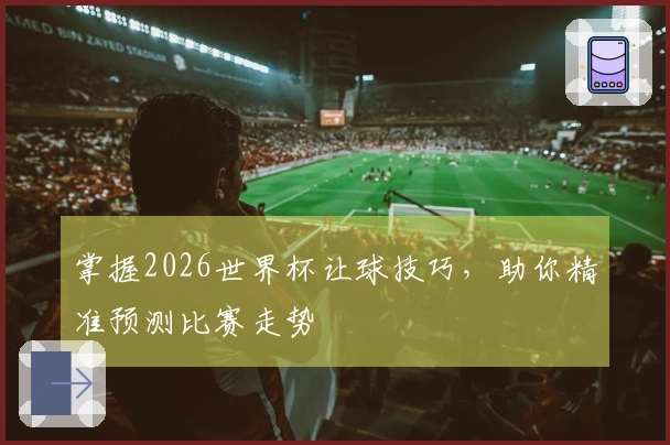 掌握2026世界杯让球技巧，助你精准预测比赛走势