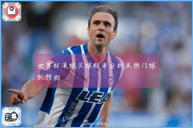 世界杯滚球买球赔率分析及热门球队预测