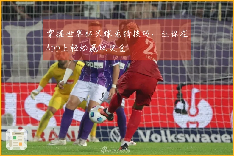 掌握世界杯买球竞猜技巧，让你在App上轻松赢取奖金
