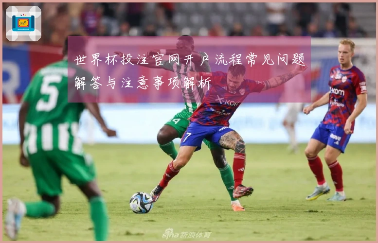 世界杯投注官网开户流程常见问题解答与注意事项解析