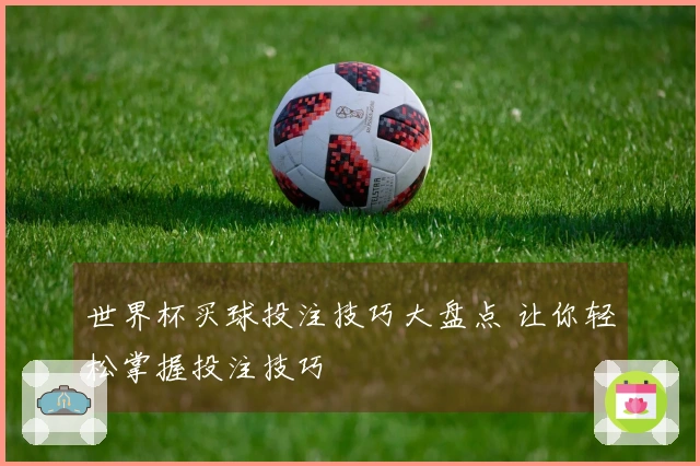 世界杯买球投注技巧大盘点 让你轻松掌握投注技巧