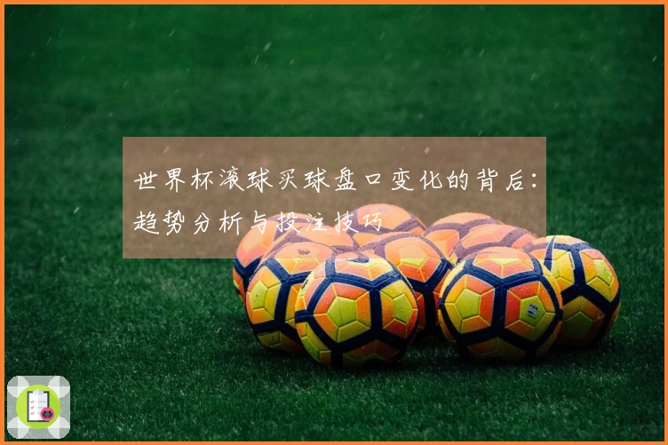 世界杯滚球买球盘口变化的背后：趋势分析与投注技巧