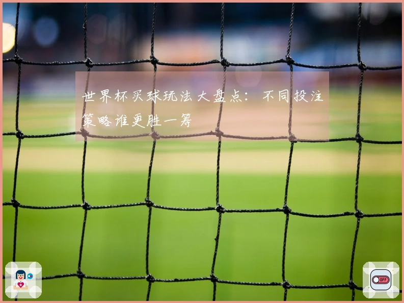 世界杯买球玩法大盘点：不同投注策略谁更胜一筹