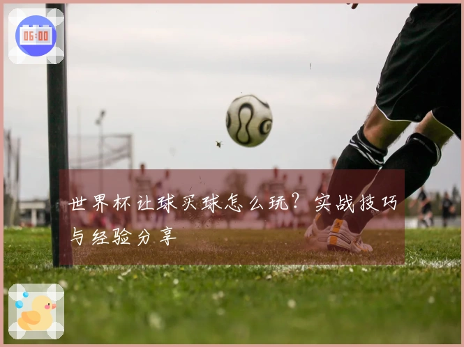 世界杯让球买球怎么玩？实战技巧与经验分享