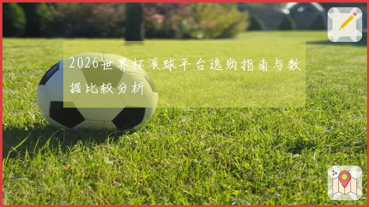 2026世界杯滚球平台选购指南与数据比较分析