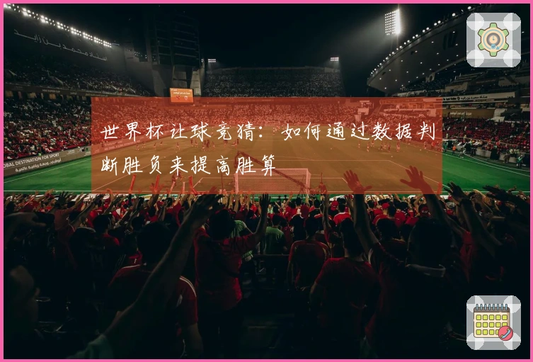 世界杯让球竞猜：如何通过数据判断胜负来提高胜算