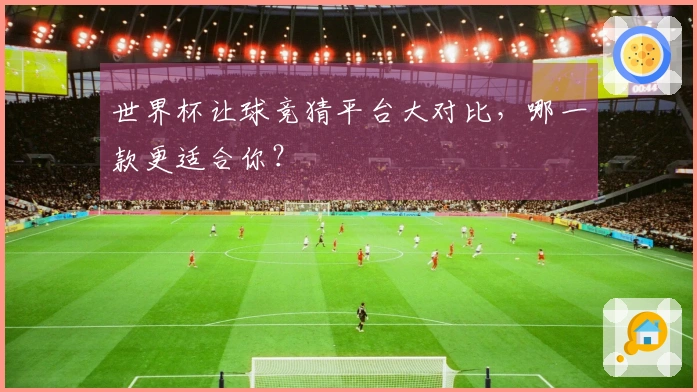 世界杯让球竞猜平台大对比，哪一款更适合你？