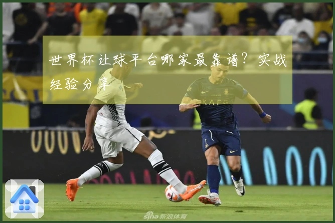 世界杯让球平台哪家最靠谱？实战经验分享
