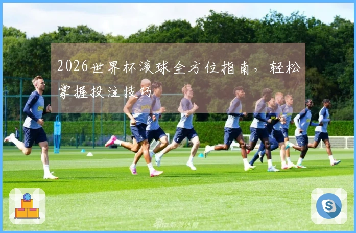 2026世界杯滚球全方位指南，轻松掌握投注技巧