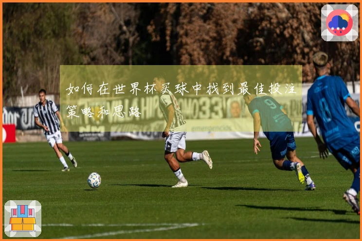 如何在世界杯买球中找到最佳投注策略和思路